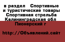  в раздел : Спортивные и туристические товары » Спортивная стрельба . Калининградская обл.,Пионерский г.